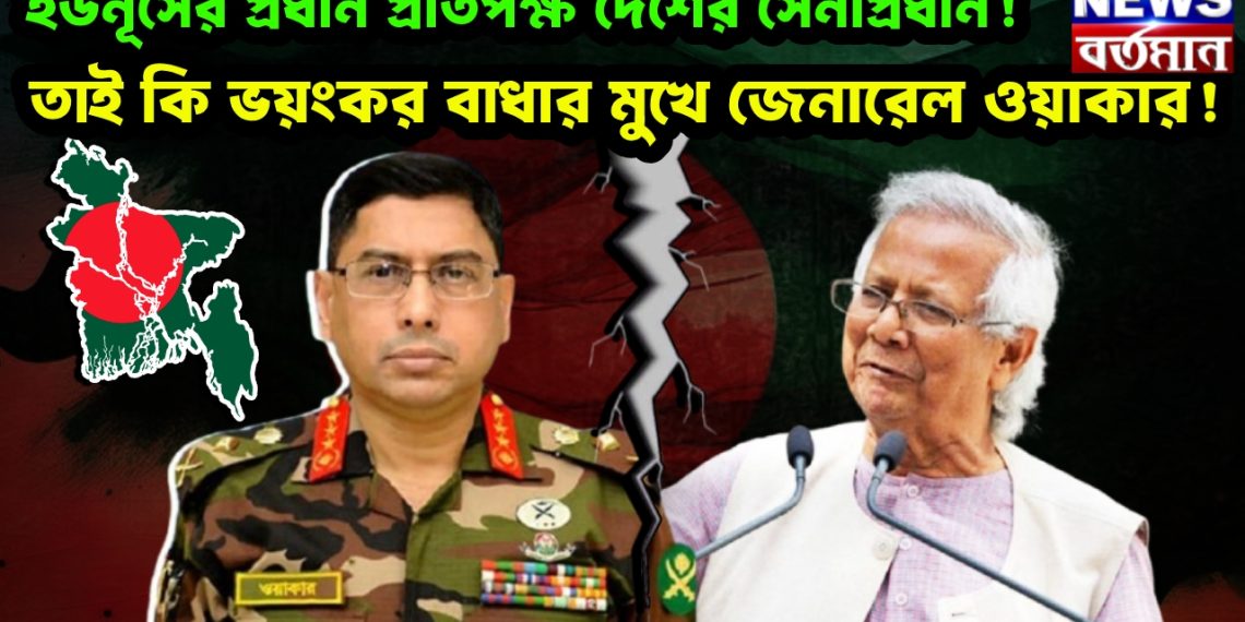 ইউনূসের প্রধান প্রতিপক্ষ দেশের সেনাপ্রধান! তাই কি ভয়ংকর বাধার মুখে জেনারেল ওয়াকার!
