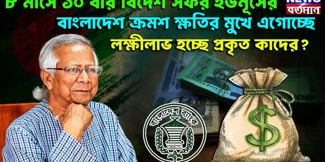 ৮ মাসে ১০ বার বিদেশ সফর ইউনূসের, বাংলাদেশ ক্রমশ ক্ষতির মুখে এগোচ্ছে, লক্ষীলাভ হচ্ছে প্রকৃত কাদের?