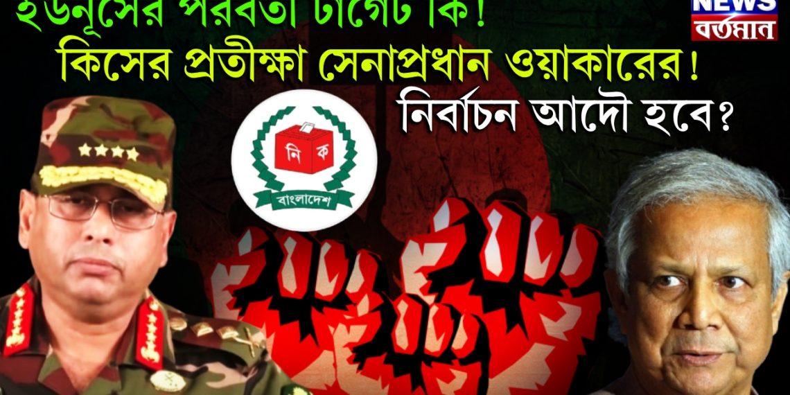 ইউনূসের পরবর্তী টার্গেট কি! কিসের প্রতীক্ষার সেনাপ্রধান ওয়াকার! নির্বাচন আদৌ হবে?