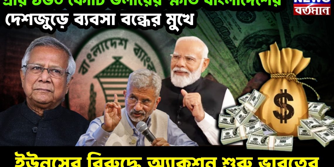 প্রায় ১৬০ কোটি ডলারের ক্ষতি বাংলাদেশের। দেশজুড়ে ব্যবসা বন্ধের মুখে। ইউনূসের বিরুদ্ধে অ্যাকশন শুরু ভারতের।