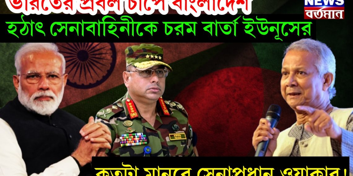 ভারতের প্রবল চাপে বাংলাদেশ, হঠাৎ সেনাবাহিনীকে চরম বার্তা ইউনূসের, কতটা মানবে সেনাপ্রধান ওয়াকার!