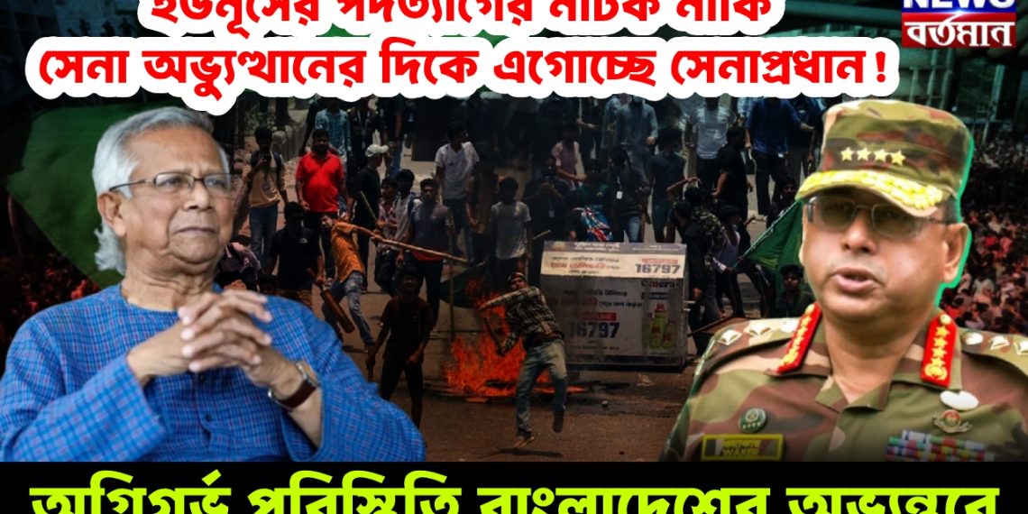 ইউনূসের পদত্যাগের নাটক নাকি সেনা অভ্যুত্থানের দিকে এগোচ্ছে সেনাপ্রধান! অগ্নিগর্ভ পরিস্থিতি বাংলাদেশের অভ্যন্তরে