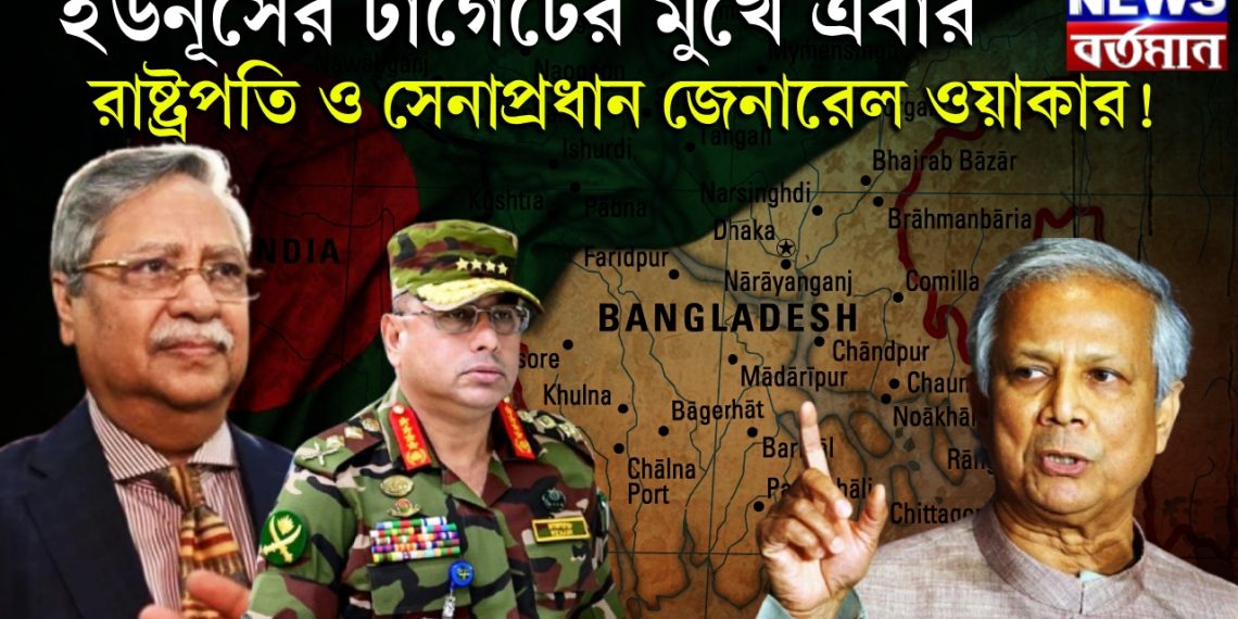 ইউনূসের টার্গেটের মুখে এবার রাষ্ট্রপতি ও সেনাপ্রধান জেনারেল ওয়াকার!