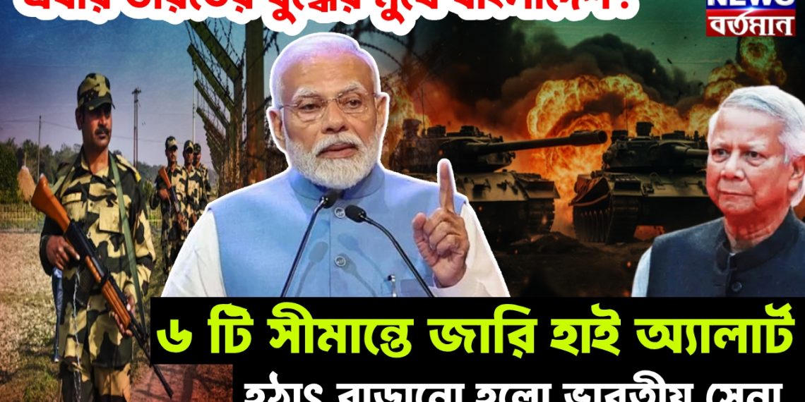 এবার ভারতের যুদ্ধের মুখে বাংলাদেশ! ৬ টি সীমান্তে জারি হাই অ্যালার্ট। হঠাৎ বাড়ানো হল ভারতীয় সেনা