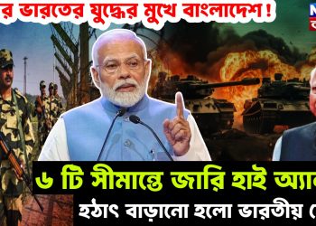 এবার ভারতের যুদ্ধের মুখে বাংলাদেশ! ৬ টি সীমান্তে জারি হাই অ্যালার্ট। হঠাৎ বাড়ানো হল ভারতীয় সেনা