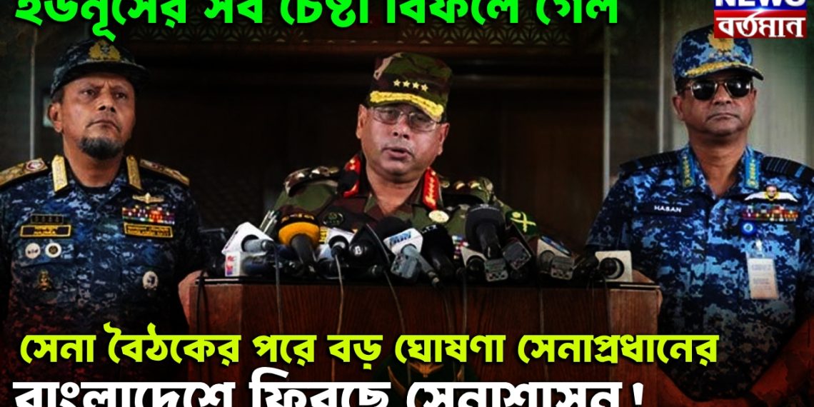 ইউনূসের সব চেষ্টা বিফলে গেল, সেনা বৈঠকের পরে বড় ঘোষণা সেনাপ্রধানের, বাংলাদেশে ফিরছে সেনাশাসন!