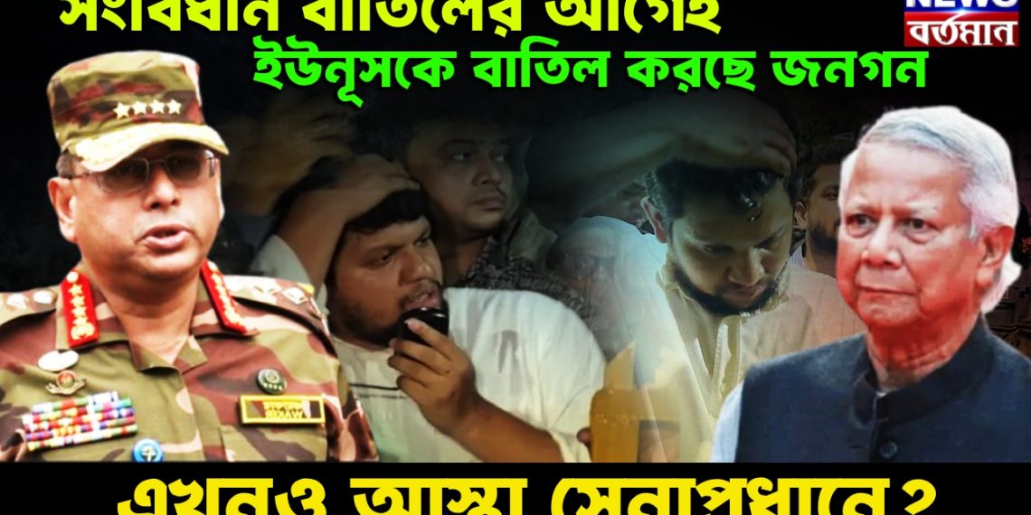 সংবিধান বাতিলের আগেই,ইউনূসকে বাতিল করছে জনগন। এখনও আস্থা সেনাপ্রধানে?