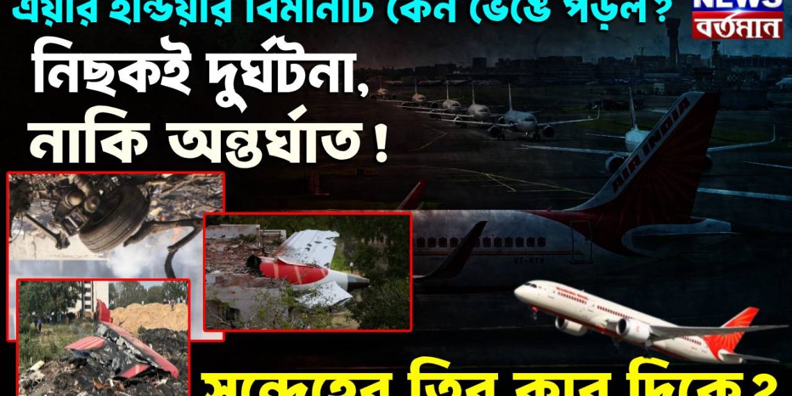 এয়ার ইন্ডিয়ার বিমানটি কেন ভেঙে পড়ল? নিছকই দুর্ঘটনা, নাকি অন্তর্ঘাত!সন্দেহের তির কার দিকে?