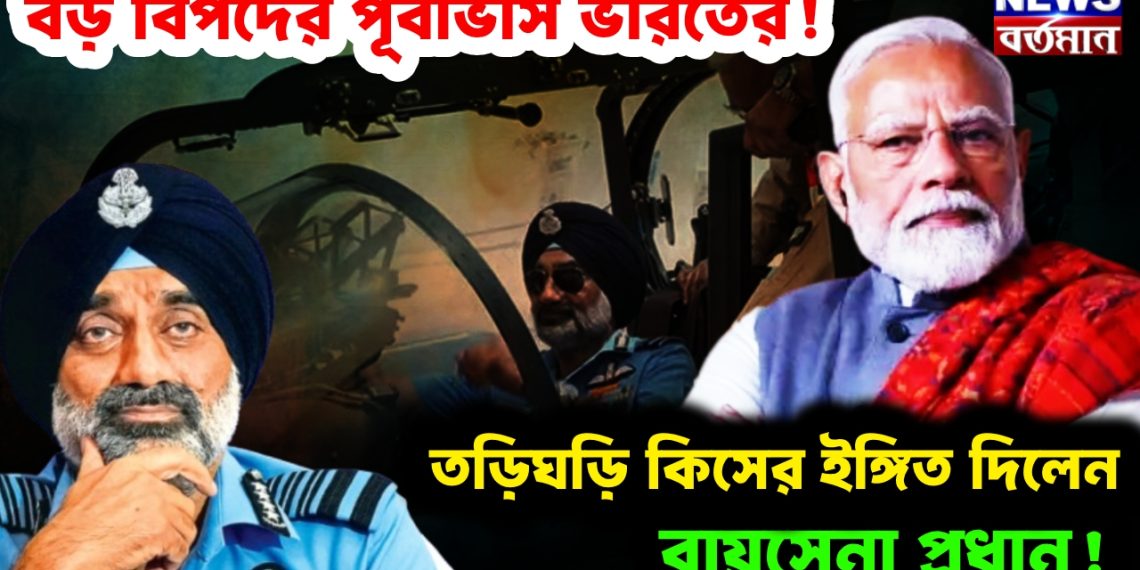 বড় বিপদের পূর্বাভাস ভারতের! তড়িঘড়ি কিসের ইঙ্গিত দিলেন বায়ুসেনা প্রধান!