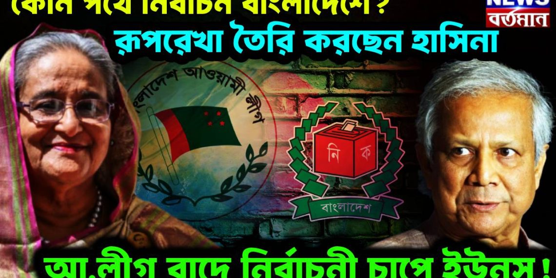 কোন পথে নির্বাচন বাংলাদেশে? রূপরেখা তৈরি করছেন হাসিনা, আ.লীগ বাদে নির্বাচনী চাপে ইউনূস!