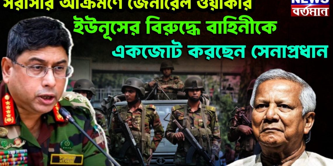 সরাসরি আক্রমণে জেনারেল ওয়াকার। ইউনূসের বিরুদ্ধে বাহিনীকে একজোট করছেন সেনাপ্রধান