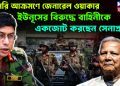 সরাসরি আক্রমণে জেনারেল ওয়াকার। ইউনূসের বিরুদ্ধে বাহিনীকে একজোট করছেন সেনাপ্রধান