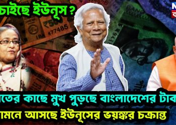 কি চাইছে ইউনূস? ভারতের কাছে মুখ পুড়ছে বাংলাদেশের টাকায়, সামনে আসছে ইউনূসের ভয়ঙ্কর চক্রান্ত