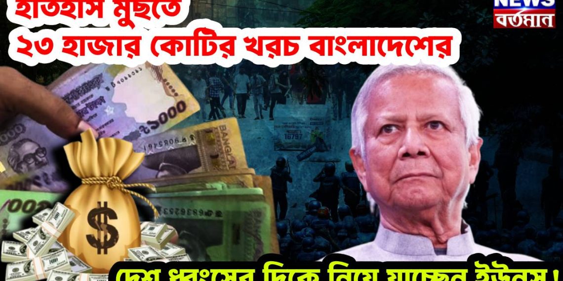 ইতিহাস মুছতে ২৩ হাজার কোটির খরচ বাংলাদেশের। দেশ ধ্বংসের দিকে নিয়ে যাচ্ছেন ইউনূস!