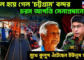 দখল হয়ে গেল ‘চট্টগ্রাম’ বন্দর। চরম আপত্তি সেনাপ্রধানের মুখে কুলুপ এঁটেছেন ইউনূস সাহেব