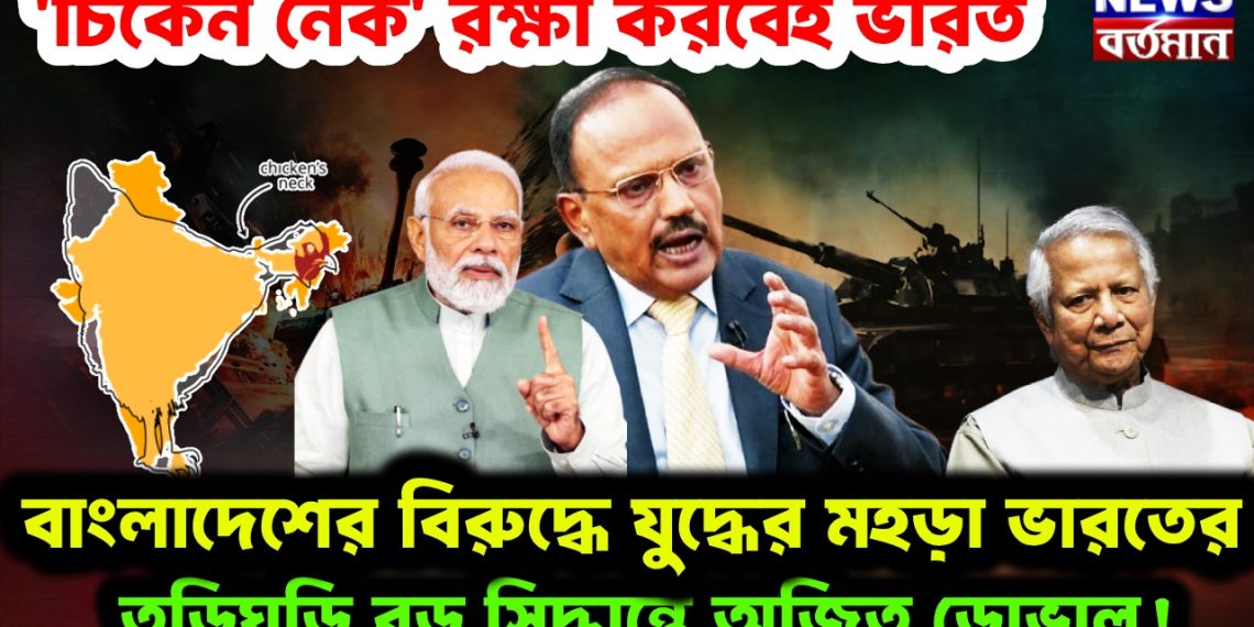 ‘চিকেন নেক’ রক্ষা করবেই ভারত। বাংলাদেশের বিরুদ্ধে যুদ্ধের মহড়া ভারতের। তড়িঘড়ি বড় সিদ্ধান্তে অজিত ডোভাল!