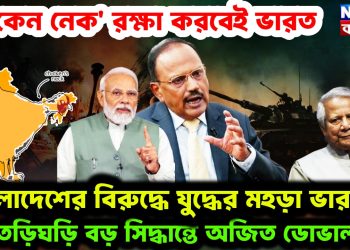 ‘চিকেন নেক’ রক্ষা করবেই ভারত। বাংলাদেশের বিরুদ্ধে যুদ্ধের মহড়া ভারতের। তড়িঘড়ি বড় সিদ্ধান্তে অজিত ডোভাল!