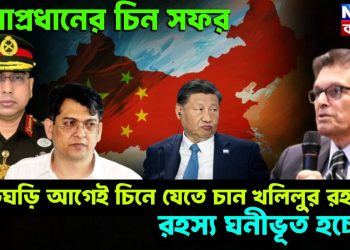 সেনাপ্রধানের চিন সফর। তড়িঘড়ি আগেই চিনে যেতে চান খলিলুর রহমান। রহস্য ঘনীভূত হচ্ছে
