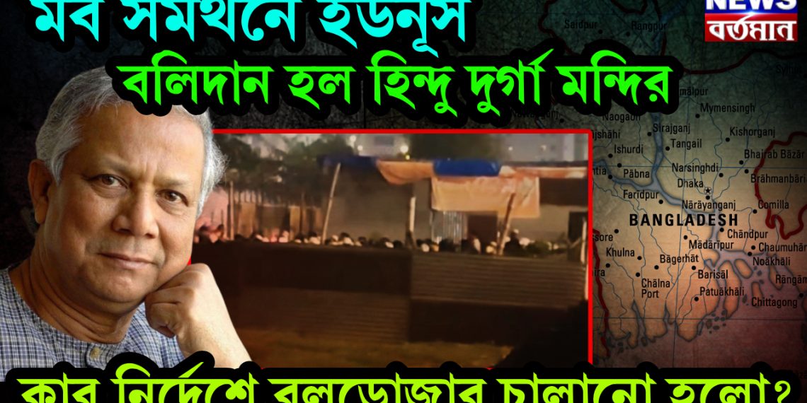 মবে সমর্থন ইউনূসের, বলিদান হল হিন্দু দুর্গা মন্দির, কার নির্দেশে বুলডোজার চালানো হলো?