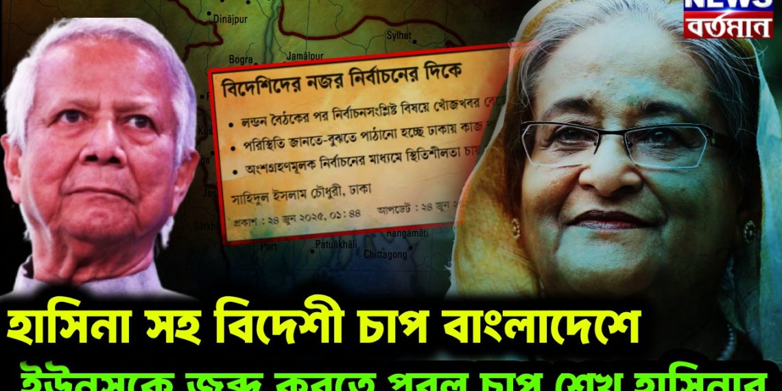 হাসিনা সহ বিদেশী চাপ বাংলাদেশে। ইউনূসকে জব্দ করতে প্রবল চাপ শেখ হাসিনার
