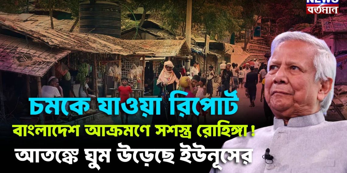 চমকে যাওয়া রিপোর্ট বাংলাদেশ আক্রমণে সশস্ত্র রোহিঙ্গা! আতঙ্কে ঘুম উড়েছে ইউনূসের