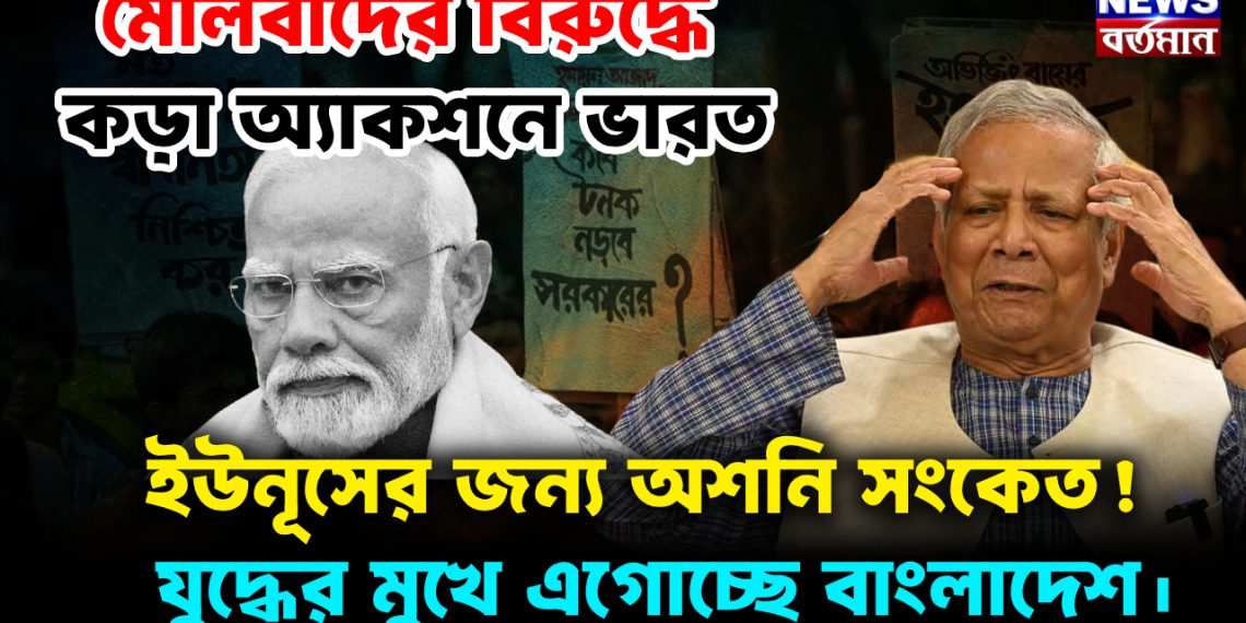 মৌলবাদের বিরুদ্ধে কড়া অ্যাকশনে ভারত, ইউনূসের জন্য অশনি সংকেত! যুদ্ধের মুখে এগোচ্ছে বাংলাদেশ