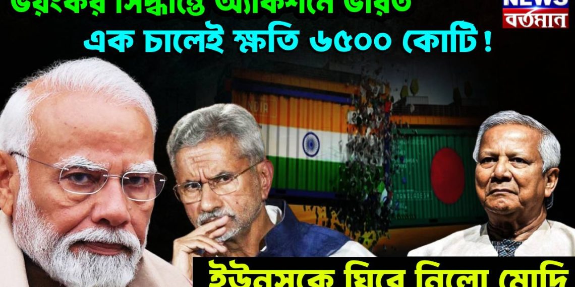 ভয়ংকর সিদ্ধান্তে অ্যাকশনে ভারত, এক চালেই ক্ষতি ৬৫০০ কোটি! ইউনূসকে ঘিরে নিলো মোদি