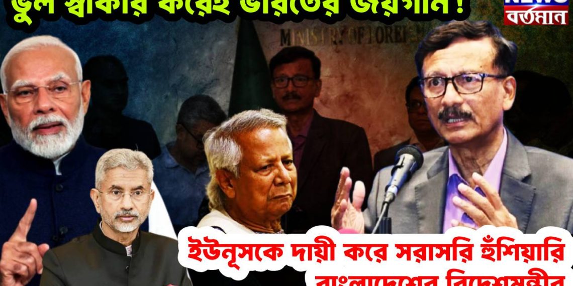 ভুল স্বীকার করেই ভারতের জয়গান! ইউনূসকে দায়ী করে সরাসরি হুঁশিয়ারি বাংলাদেশের বিদেশমন্ত্রীর