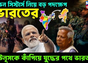 সেভেন সিস্টার্স নিয়ে বড় পদক্ষে ভারতের, ইউনূসকে কাঁপিয়ে যুদ্ধের পথে ভারত?