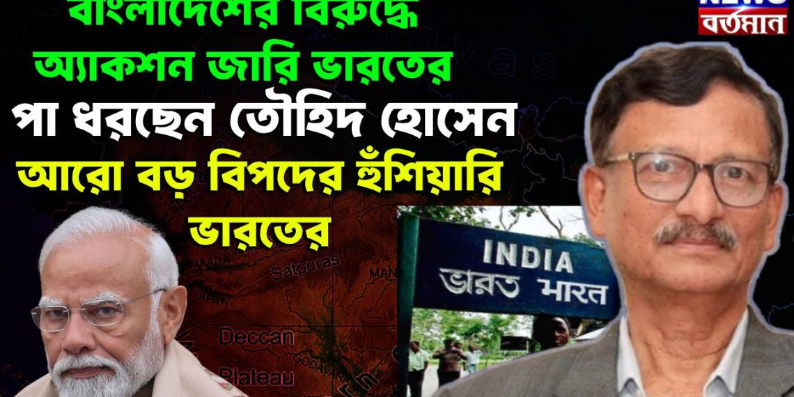 বাংলাদেশের বিরুদ্ধে অ্যাকশন জারি ভারতের। পা ধরছেন তৌহিদ হোসেন। আরো বড় বিপদের হুঁশিয়ারি ভারতের