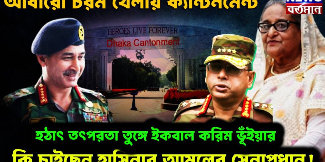 আবারো চরম খেলায় ক্যান্টনমেন্ট। হঠাৎ তৎপরতা তুঙ্গে ইকবাল করিম ভূঁইয়ার। কি চাইছেন হাসিনার আমলের সেনাপ্রধান!