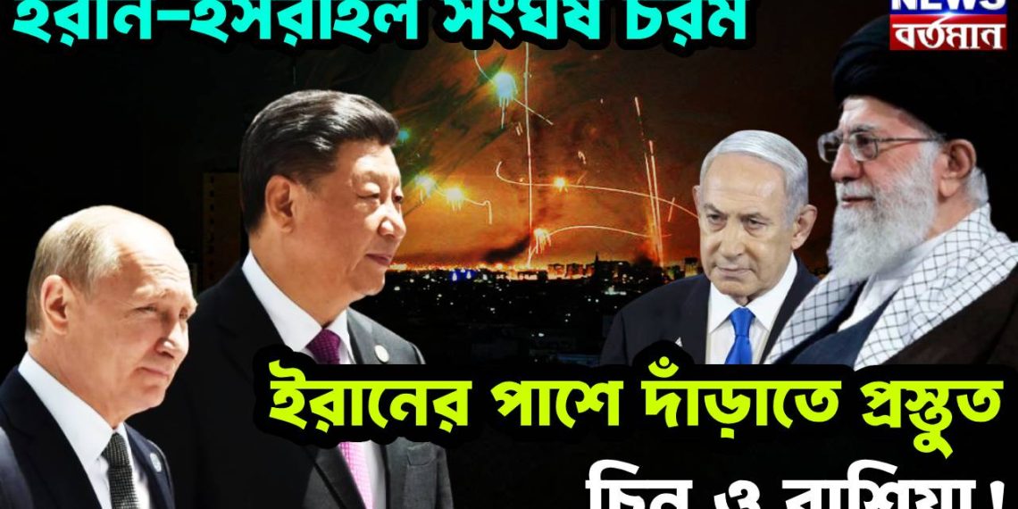 ইরান-ইসরাইল সংঘর্ষ চরম। ইরানের পাশে দাঁড়াতে প্রস্তুত চিন ও রাশিয়া!