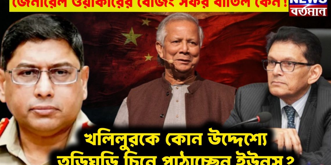 জেনারেল ওয়াকারের বেজিং সফর বাতিল কেন! খলিলুরকে কোন উদ্দেশ্যে তড়িঘড়ি চিনে পাঠাচ্ছেন ইউনূস?