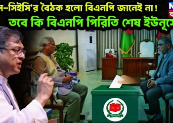 ইউনূস-সিইসি’র বৈঠক হল বিএনপি জানেই না! তবে কি বিএনপি পিরিতি শেষ ইউনূসের?