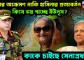 মবের আক্রমণ নাকি হাসিনার প্রত্যাবর্তন  কিসে ভয় পাচ্ছে ইউনূস?  কাকে চাইছে সেনাপ্রধান?