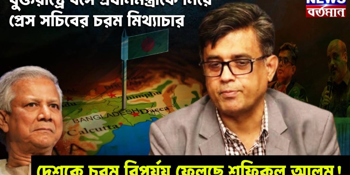 ইউনূসকে নিয়ে প্রেস সচিবের চরম মিথ্যাচার, দেশকে চরম বিপর্যয় ফেলছে শফিকুল আলম!