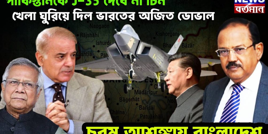 পাকিস্তানকে J 35 দেবে না চিন! খেলা ঘুরিয়ে দিল ভারতের অজিত ডোভাল, চরম আশঙ্কায় বাংলাদেশ