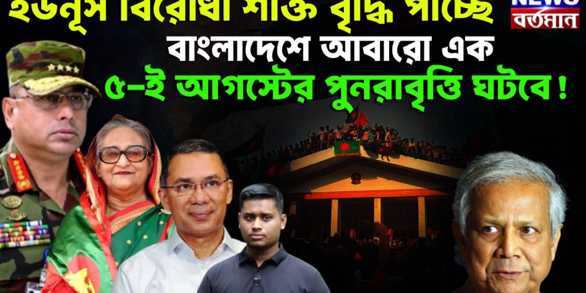ইউনূস বিরোধী শক্তি বৃদ্ধি পাচ্ছে। বাংলাদেশে আবারও এক ৫ ই আগস্টের পুনরাবৃত্তি ঘটবে!