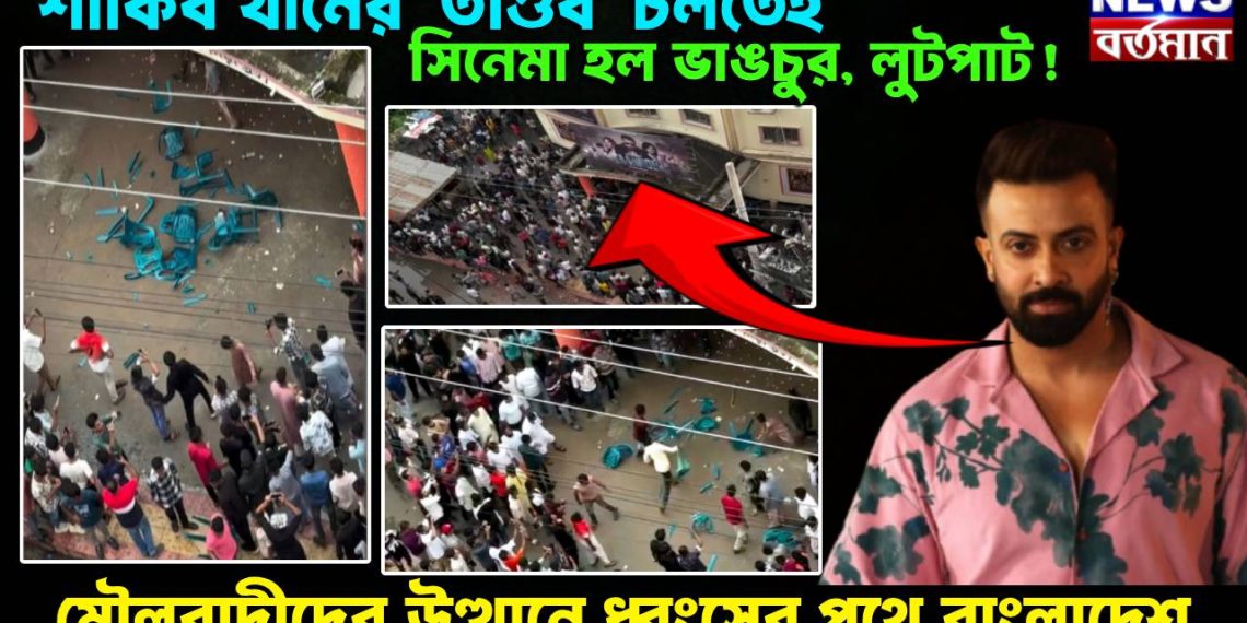 শাকিব খানের ‘তাণ্ডব’ চলতেই সিনেমা হল ভাঙচুর, লুটপাট ,মৌলবাদীদের উত্থানে ধ্বংসের পথে বাংলাদেশ