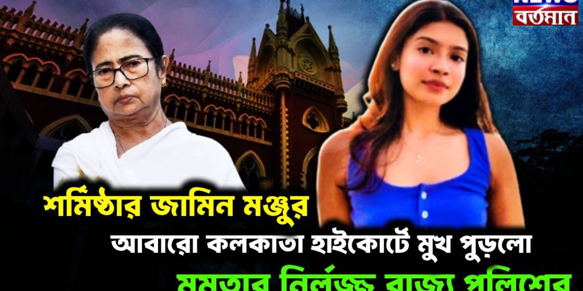 শর্মিষ্ঠার জামিন মঞ্জুর, আবারো কলকাতা হাইকোর্টে মুখ পুড়লো মমতার নির্লজ্জ রাজ্য পুলিশের