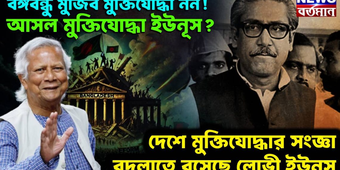 বঙ্গবন্ধু মুজিব মুক্তিযোদ্ধা নন! আসল মুক্তিযোদ্ধা ইউনূস? দেশে মুক্তিযোদ্ধার সংজ্ঞা বদলাতে বসেছে লোভী ইউনূস