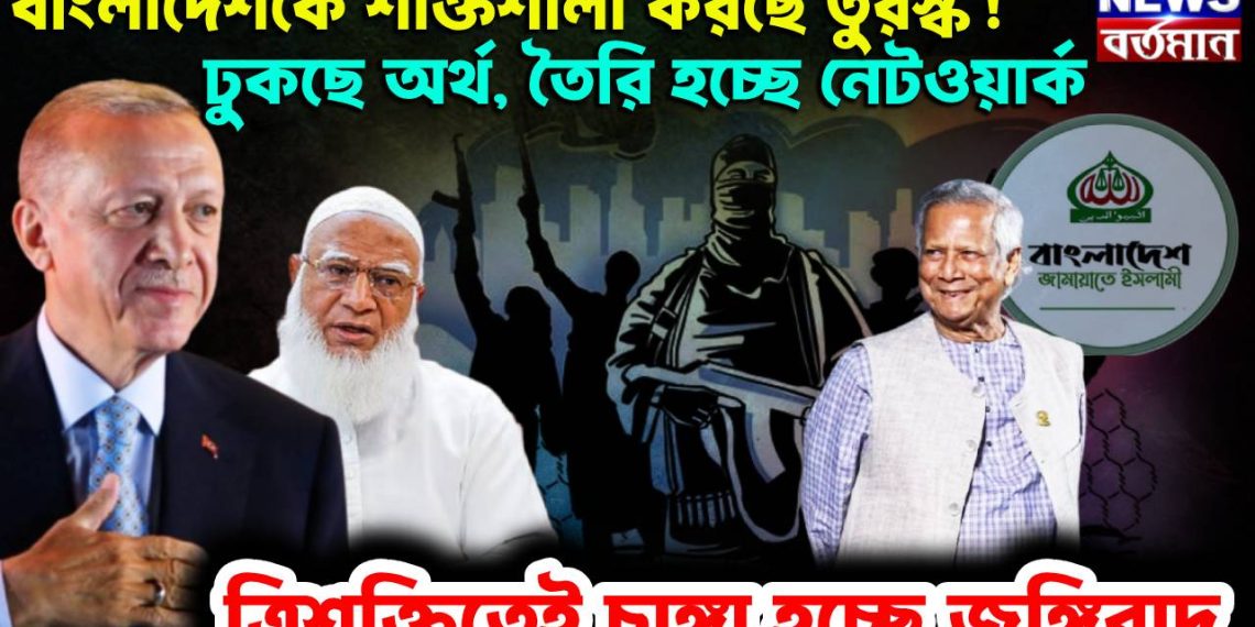 বাংলাদেশকে শক্তিশালী করছে তুরস্ক! ঢুকছে অর্থ, তৈরি হচ্ছে নেটওয়ার্ক ত্রিশক্তিতেই চাঙ্গা হচ্ছে জঙ্গিবাদ