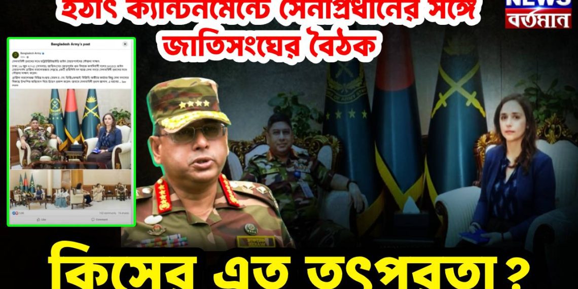 হঠাৎ ক্যান্টনমেন্টে সেনাপ্রধানের সঙ্গে জাতিসংঘের বৈঠক, কিসের এত তৎপরতা?