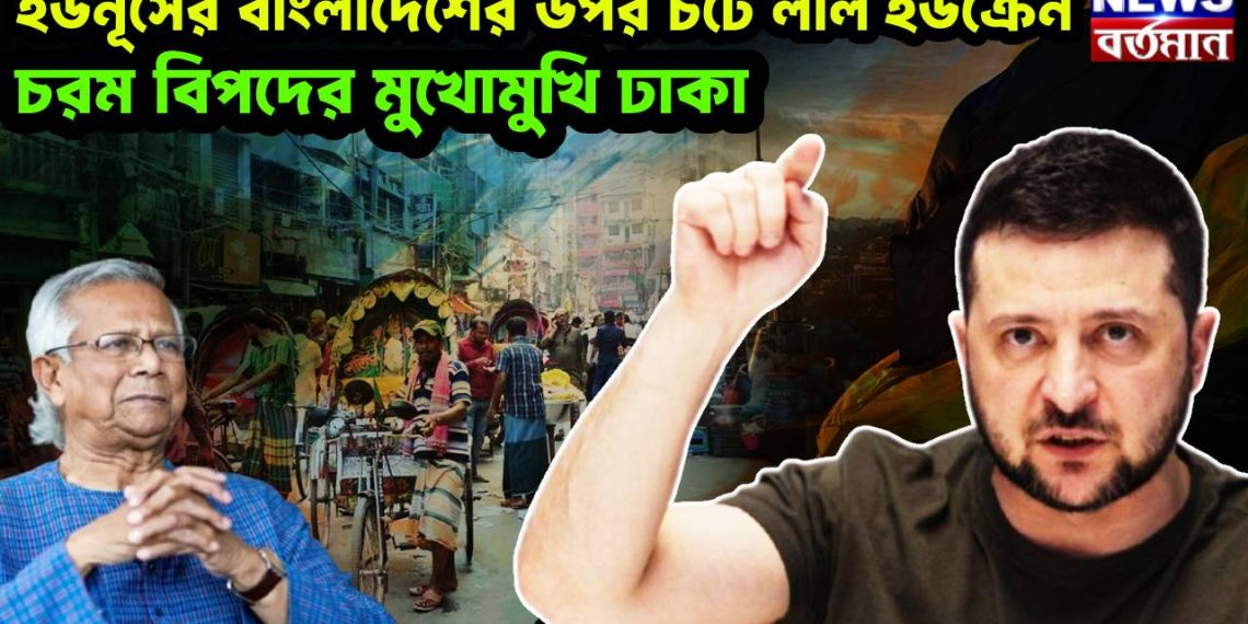 ইউনূসের বাংলাদেশের উপর চটে লাল ইউক্রেন। চরম বিপদের মুখোমুখি ঢাকা