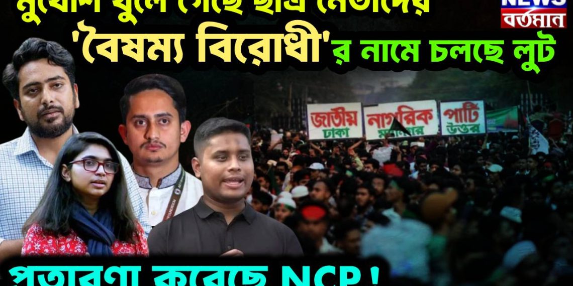 মুখোশ খুলে গেছে ছাত্র নেতাদের, ‘বৈষম্য বিরোধী’র নামে চলছে লুট, প্রতারণা করেছে NCP!