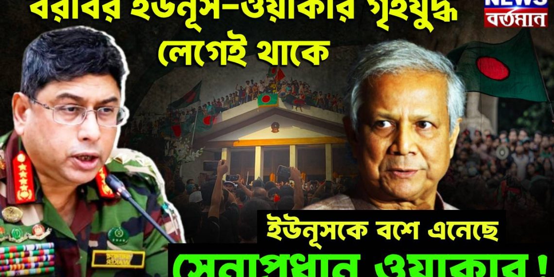বরাবর ইউনূস-ওয়াকার গৃহযুদ্ধ লেগেই থাকে,  ইউনূসকে বশে এনেছে সেনাপ্রধান ওয়াকার!