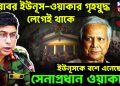 বরাবর ইউনূস-ওয়াকার গৃহযুদ্ধ লেগেই থাকে,  ইউনূসকে বশে এনেছে সেনাপ্রধান ওয়াকার!