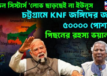 ‘সেভেন সিস্টার্স ‘লোভ ছাড়ছেই না ইউনূস। চট্টগ্রামে KNF জঙ্গিদের জন্য ৫০০০০ পোশাক। পিছনের রহস্য ভয়ানক