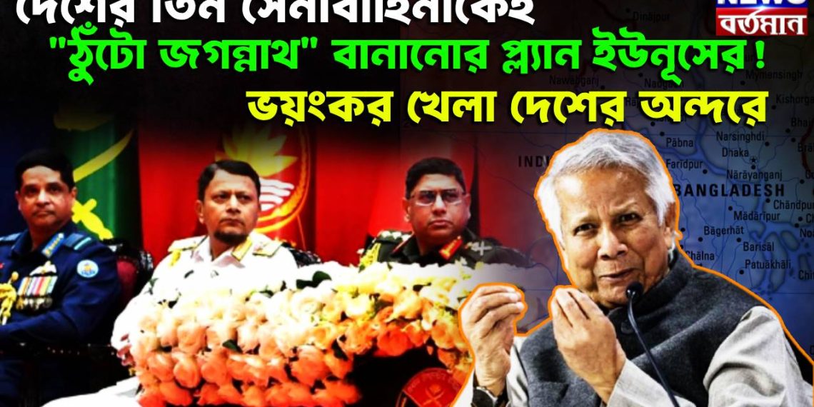 দেশের তিন সেনাবাহিনীকেই “ঠুঁটো জগন্নাথ” বানানোর প্ল্যান ইউনূসের! ভয়ংকর খেলা দেশের অন্দরে