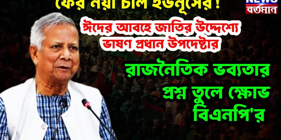 ফের নয়া চাল ইউনুসের! ঈদের আবহে জাতির উদ্দেশ্যে ভাষন প্রধান উপদেষ্টা, রাজনৈতিক ভব্যতার প্রশ্ন তুলে ক্ষোভ বিএনপি’র